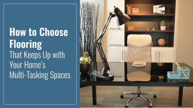 How to Choose Flooring That Keeps Up with Your Home’s Multi-Tasking Spaces 